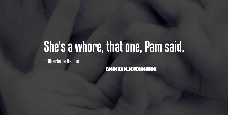 Charlaine Harris Quotes: She's a whore, that one, Pam said.