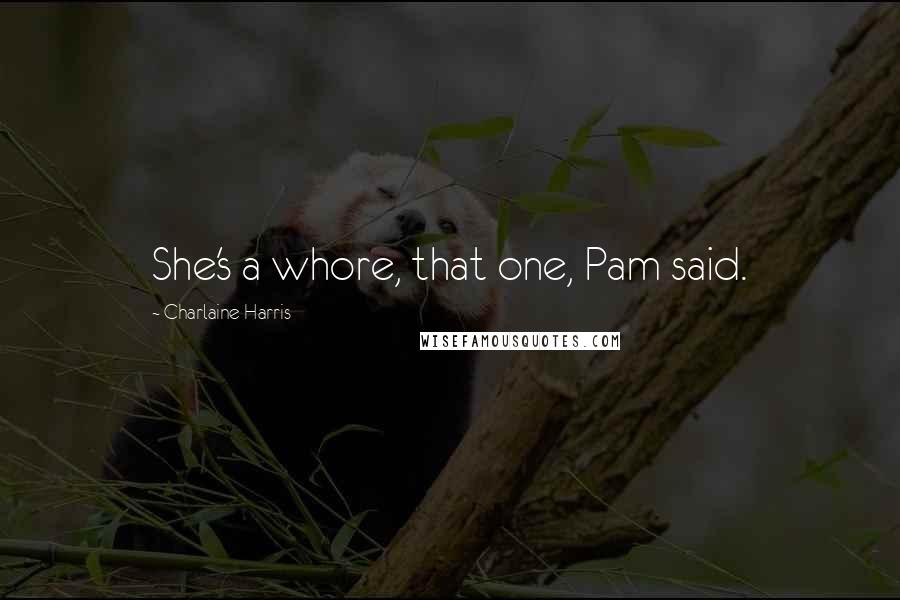 Charlaine Harris Quotes: She's a whore, that one, Pam said.
