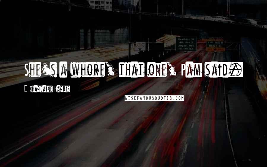 Charlaine Harris Quotes: She's a whore, that one, Pam said.