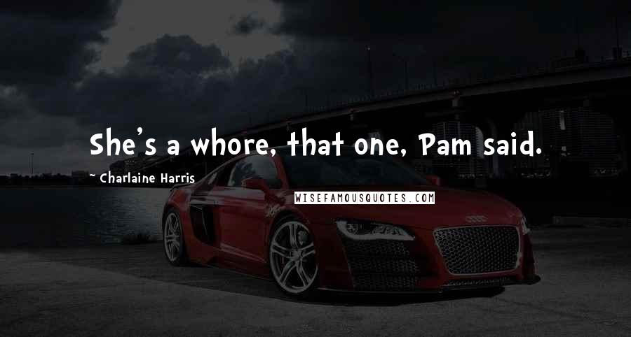 Charlaine Harris Quotes: She's a whore, that one, Pam said.