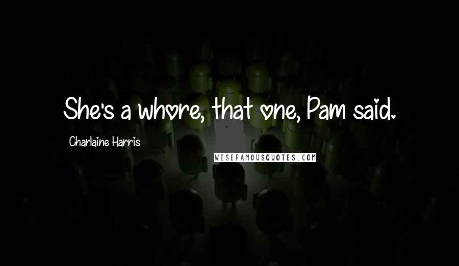 Charlaine Harris Quotes: She's a whore, that one, Pam said.