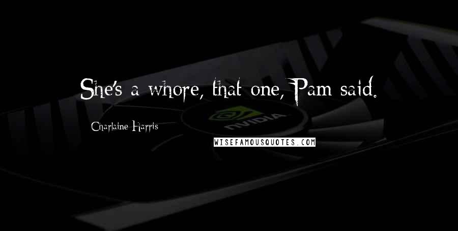 Charlaine Harris Quotes: She's a whore, that one, Pam said.