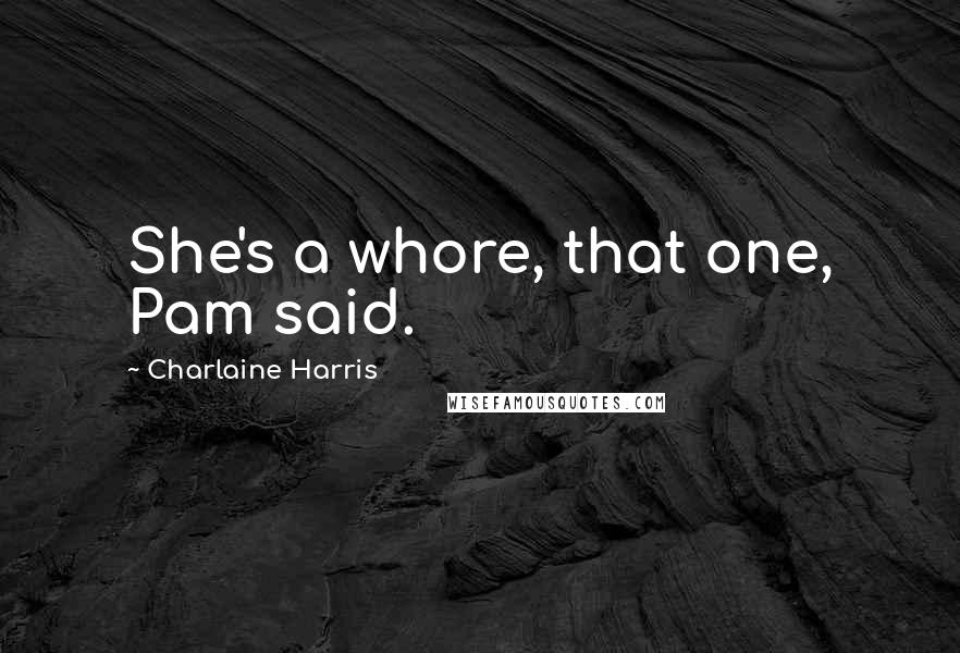 Charlaine Harris Quotes: She's a whore, that one, Pam said.