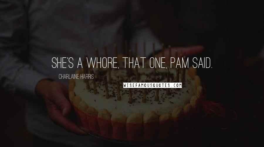 Charlaine Harris Quotes: She's a whore, that one, Pam said.