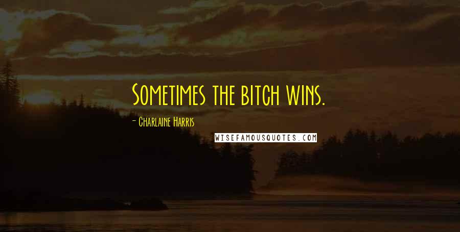 Charlaine Harris Quotes: Sometimes the bitch wins.