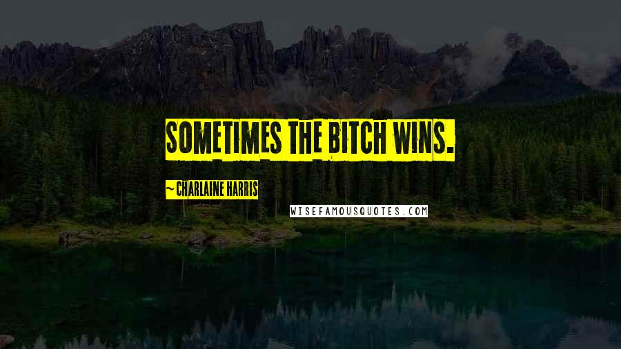 Charlaine Harris Quotes: Sometimes the bitch wins.