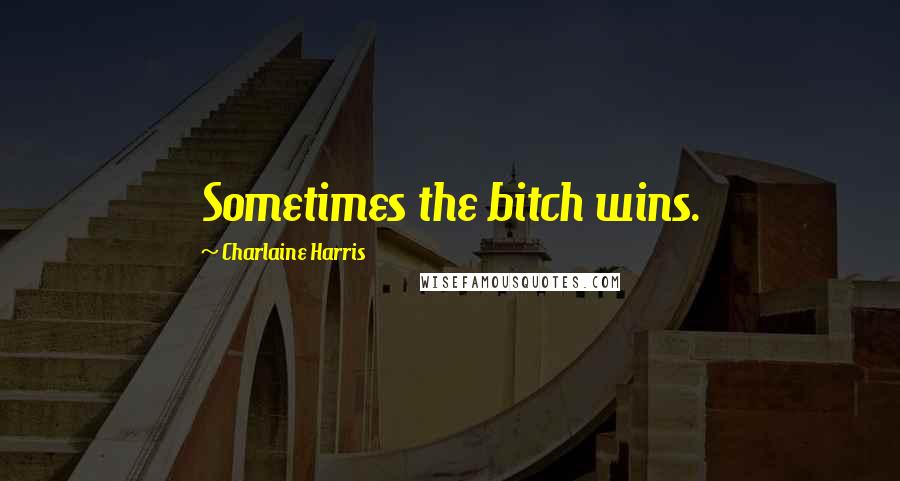 Charlaine Harris Quotes: Sometimes the bitch wins.