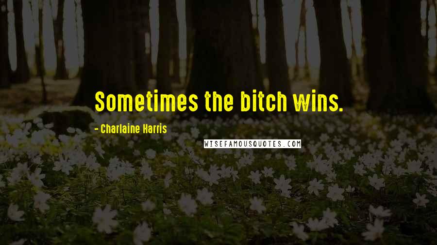 Charlaine Harris Quotes: Sometimes the bitch wins.