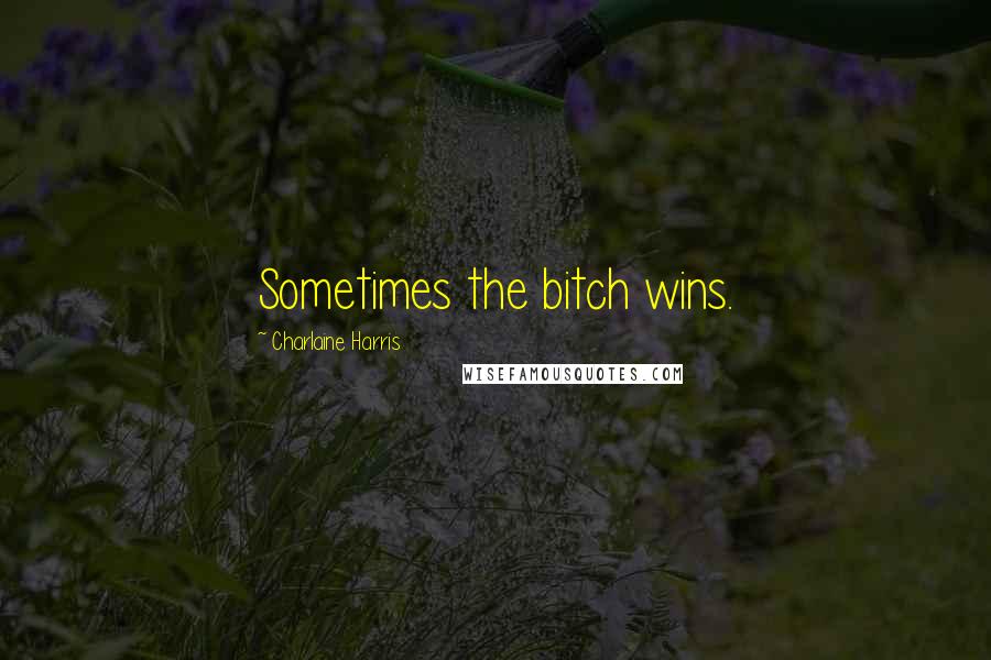 Charlaine Harris Quotes: Sometimes the bitch wins.
