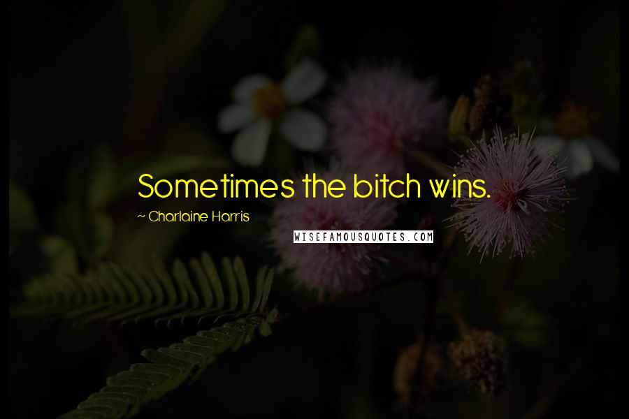 Charlaine Harris Quotes: Sometimes the bitch wins.