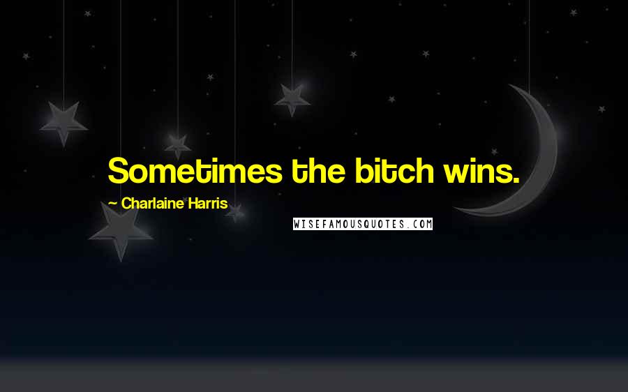 Charlaine Harris Quotes: Sometimes the bitch wins.