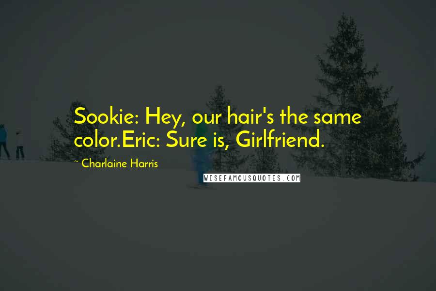 Charlaine Harris Quotes: Sookie: Hey, our hair's the same color.Eric: Sure is, Girlfriend.