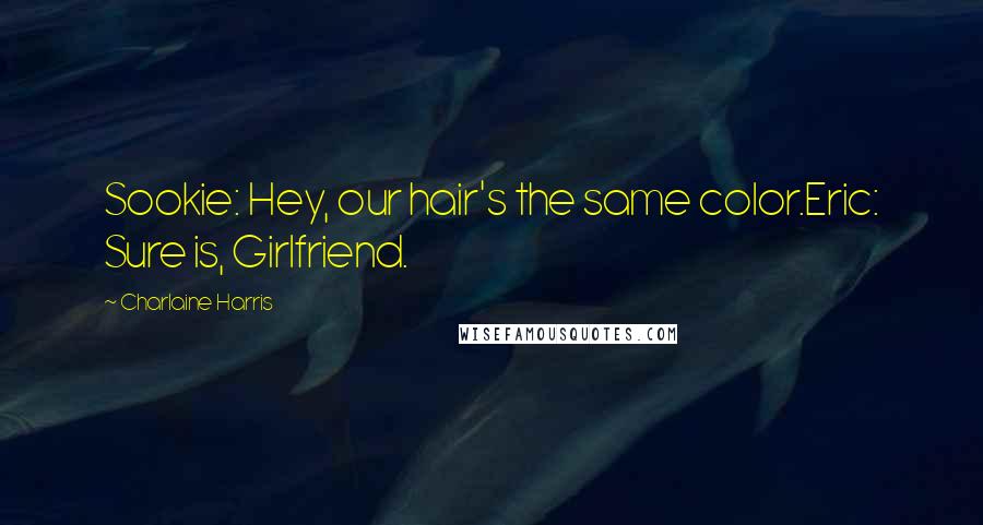 Charlaine Harris Quotes: Sookie: Hey, our hair's the same color.Eric: Sure is, Girlfriend.