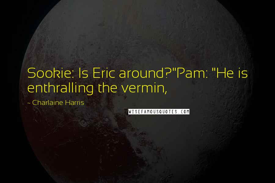 Charlaine Harris Quotes: Sookie: Is Eric around?"Pam: "He is enthralling the vermin,