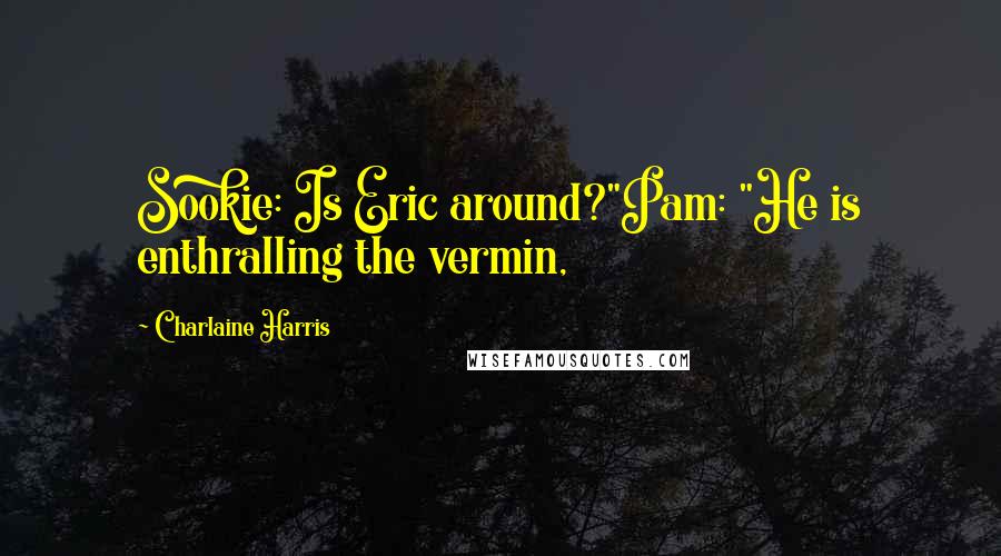 Charlaine Harris Quotes: Sookie: Is Eric around?"Pam: "He is enthralling the vermin,