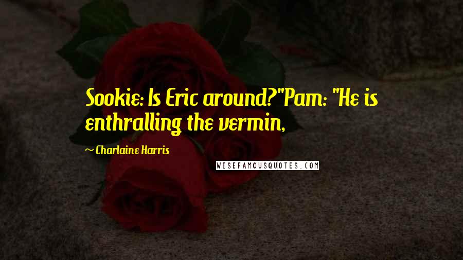 Charlaine Harris Quotes: Sookie: Is Eric around?"Pam: "He is enthralling the vermin,