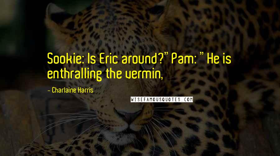 Charlaine Harris Quotes: Sookie: Is Eric around?"Pam: "He is enthralling the vermin,