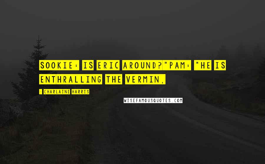 Charlaine Harris Quotes: Sookie: Is Eric around?"Pam: "He is enthralling the vermin,