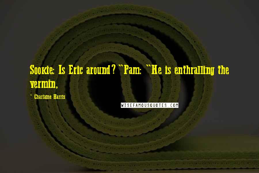 Charlaine Harris Quotes: Sookie: Is Eric around?"Pam: "He is enthralling the vermin,