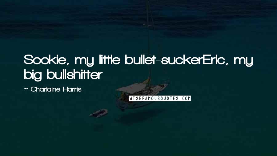 Charlaine Harris Quotes: Sookie, my little bullet-suckerEric, my big bullshitter