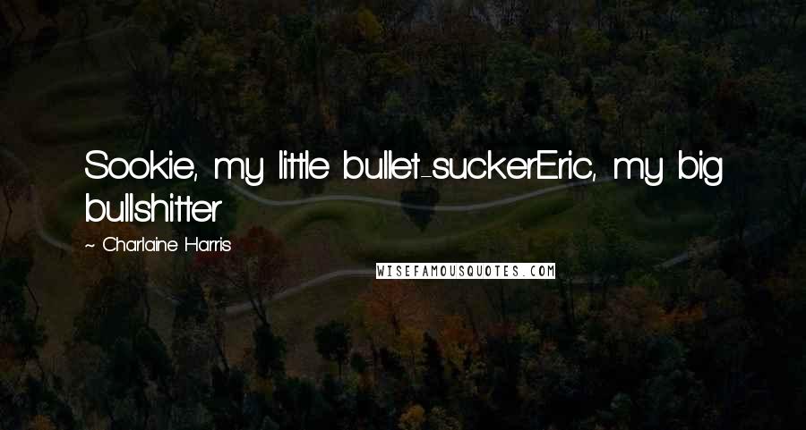 Charlaine Harris Quotes: Sookie, my little bullet-suckerEric, my big bullshitter