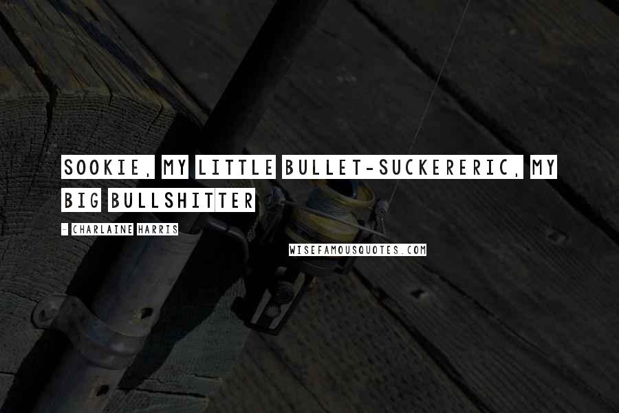 Charlaine Harris Quotes: Sookie, my little bullet-suckerEric, my big bullshitter