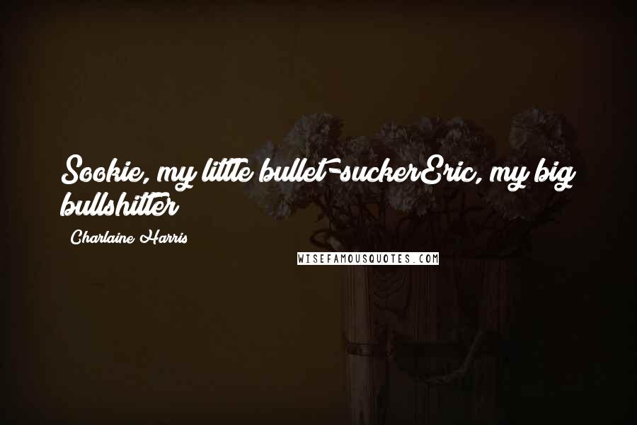 Charlaine Harris Quotes: Sookie, my little bullet-suckerEric, my big bullshitter