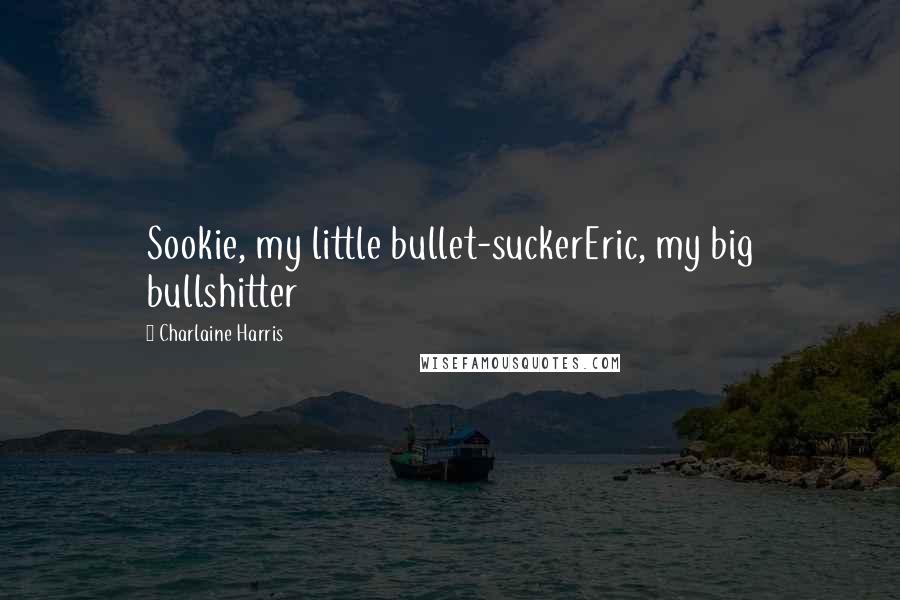 Charlaine Harris Quotes: Sookie, my little bullet-suckerEric, my big bullshitter