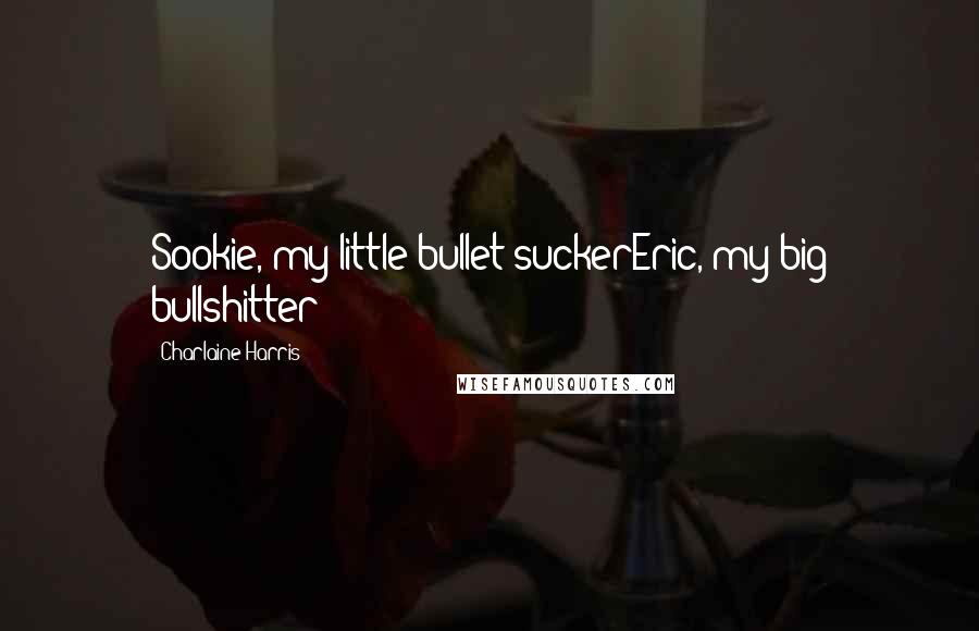 Charlaine Harris Quotes: Sookie, my little bullet-suckerEric, my big bullshitter