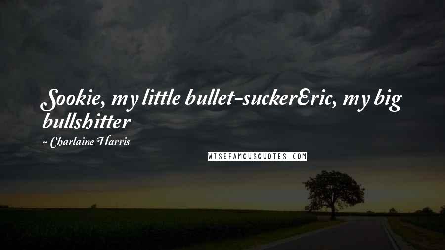 Charlaine Harris Quotes: Sookie, my little bullet-suckerEric, my big bullshitter