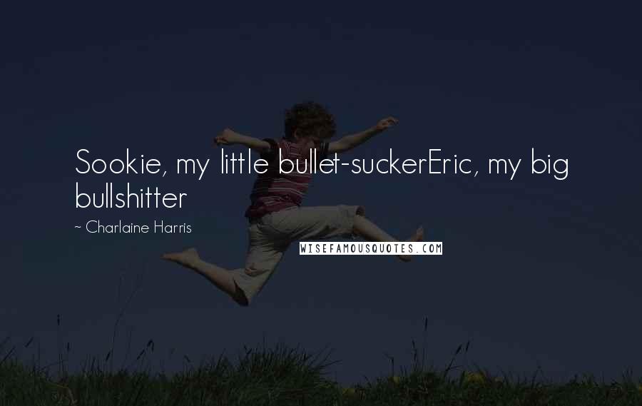 Charlaine Harris Quotes: Sookie, my little bullet-suckerEric, my big bullshitter