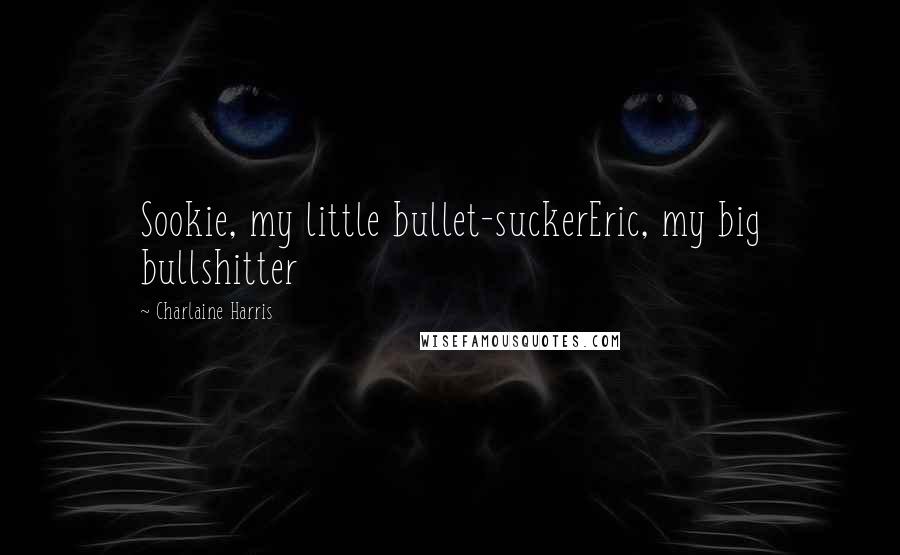 Charlaine Harris Quotes: Sookie, my little bullet-suckerEric, my big bullshitter