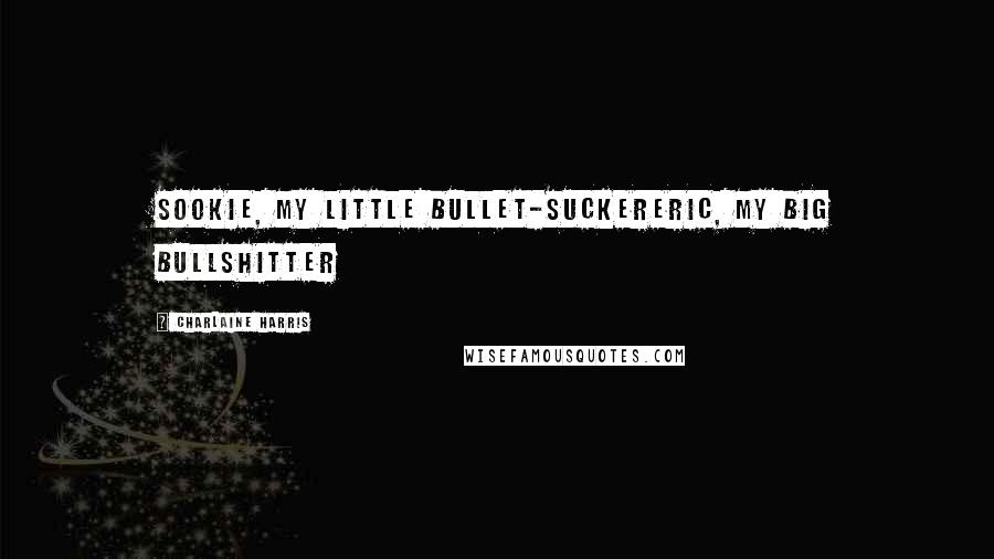 Charlaine Harris Quotes: Sookie, my little bullet-suckerEric, my big bullshitter