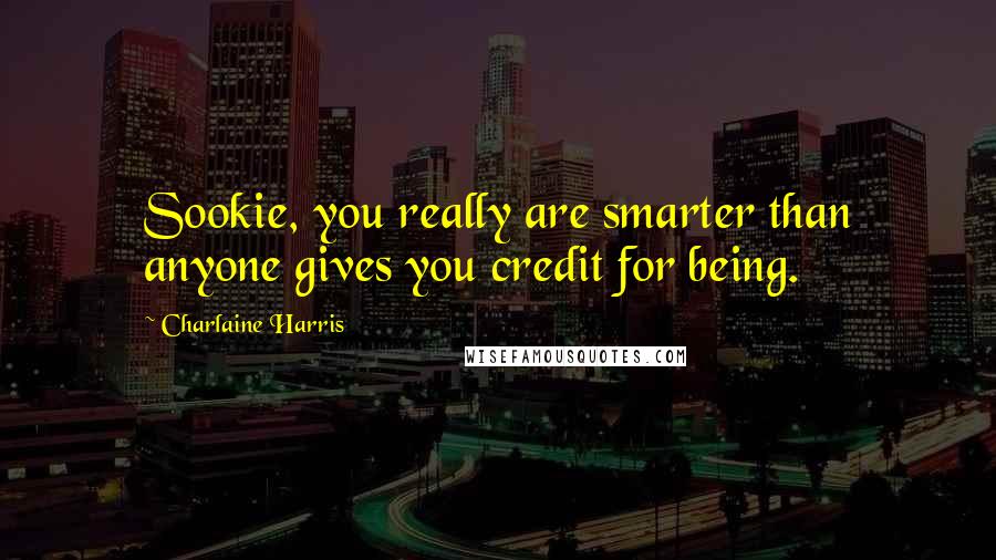 Charlaine Harris Quotes: Sookie, you really are smarter than anyone gives you credit for being.