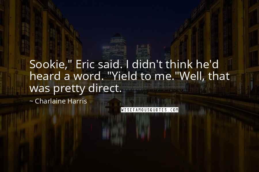 Charlaine Harris Quotes: Sookie," Eric said. I didn't think he'd heard a word. "Yield to me."Well, that was pretty direct.