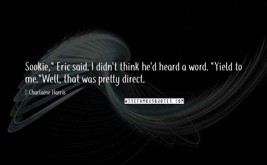 Charlaine Harris Quotes: Sookie," Eric said. I didn't think he'd heard a word. "Yield to me."Well, that was pretty direct.