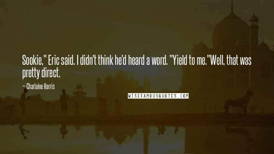 Charlaine Harris Quotes: Sookie," Eric said. I didn't think he'd heard a word. "Yield to me."Well, that was pretty direct.