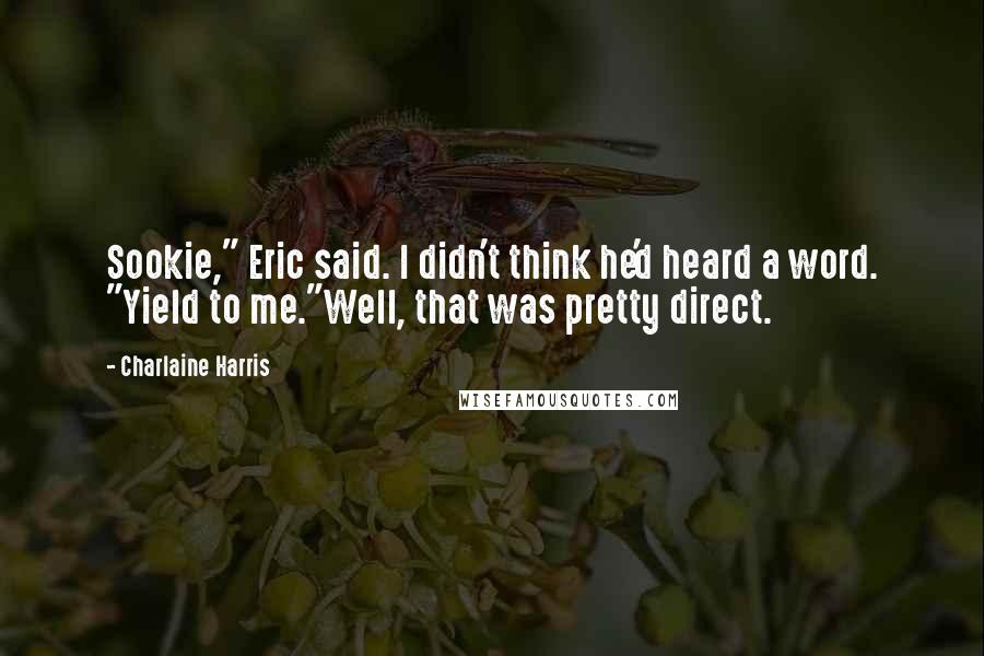 Charlaine Harris Quotes: Sookie," Eric said. I didn't think he'd heard a word. "Yield to me."Well, that was pretty direct.