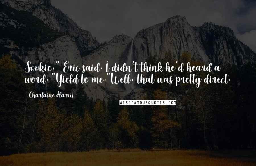 Charlaine Harris Quotes: Sookie," Eric said. I didn't think he'd heard a word. "Yield to me."Well, that was pretty direct.