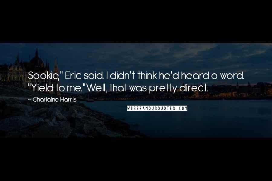 Charlaine Harris Quotes: Sookie," Eric said. I didn't think he'd heard a word. "Yield to me."Well, that was pretty direct.