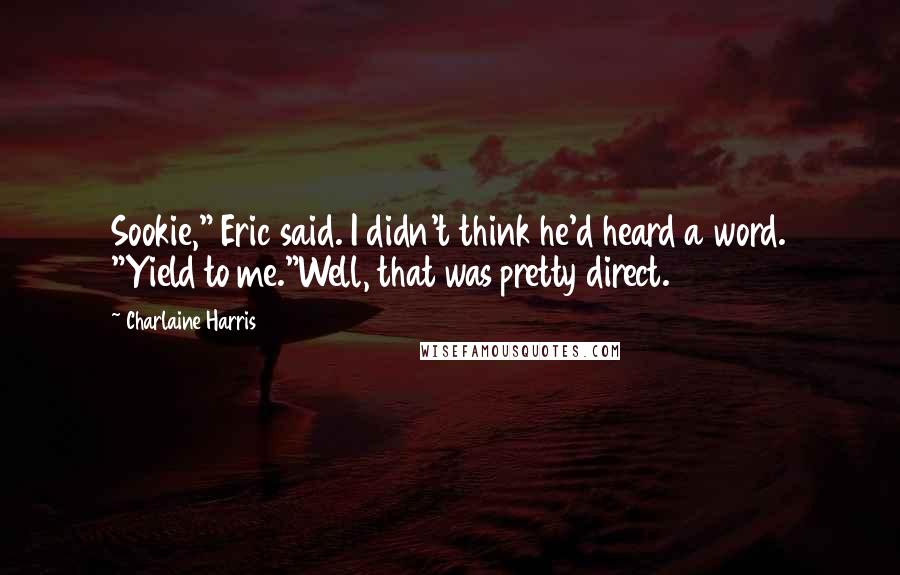 Charlaine Harris Quotes: Sookie," Eric said. I didn't think he'd heard a word. "Yield to me."Well, that was pretty direct.