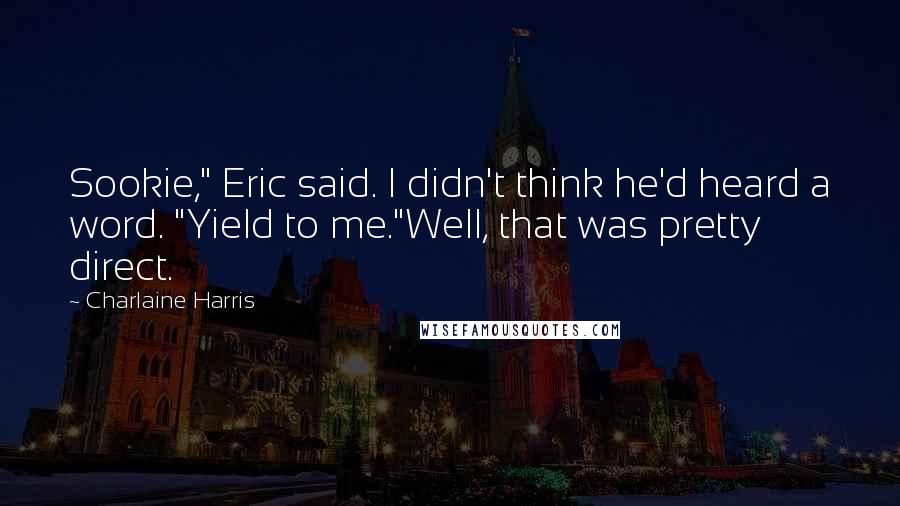 Charlaine Harris Quotes: Sookie," Eric said. I didn't think he'd heard a word. "Yield to me."Well, that was pretty direct.