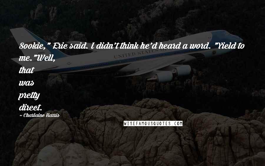 Charlaine Harris Quotes: Sookie," Eric said. I didn't think he'd heard a word. "Yield to me."Well, that was pretty direct.