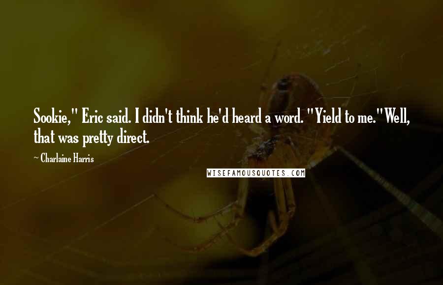 Charlaine Harris Quotes: Sookie," Eric said. I didn't think he'd heard a word. "Yield to me."Well, that was pretty direct.