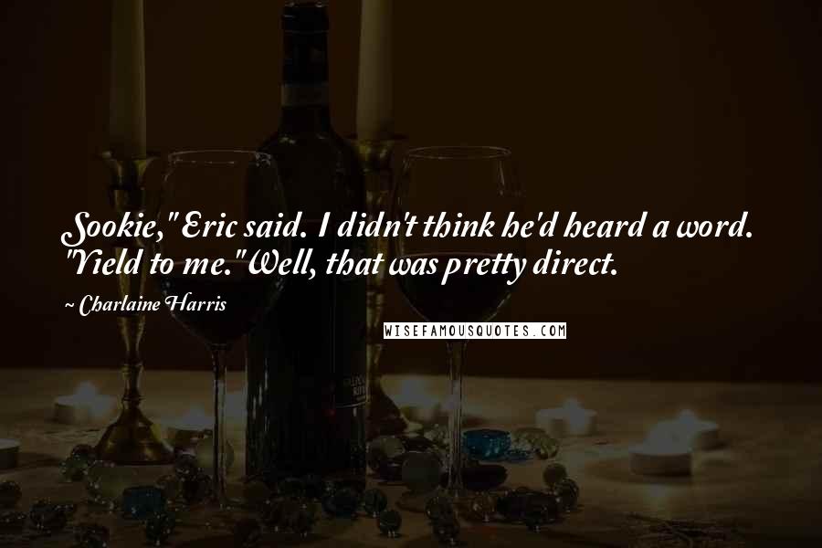Charlaine Harris Quotes: Sookie," Eric said. I didn't think he'd heard a word. "Yield to me."Well, that was pretty direct.