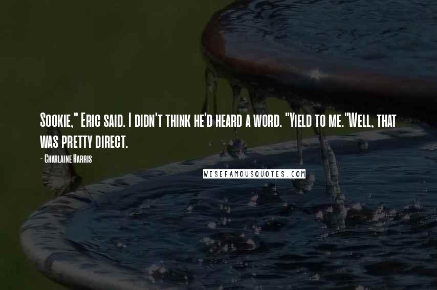Charlaine Harris Quotes: Sookie," Eric said. I didn't think he'd heard a word. "Yield to me."Well, that was pretty direct.