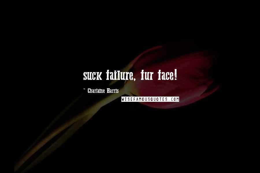 Charlaine Harris Quotes: suck failure, fur face!