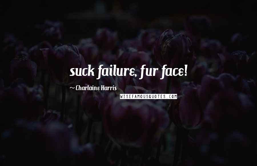 Charlaine Harris Quotes: suck failure, fur face!