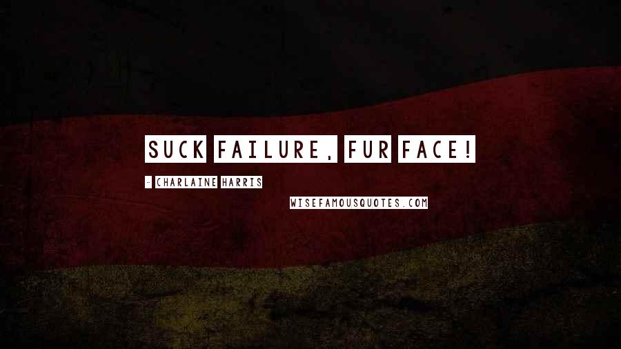 Charlaine Harris Quotes: suck failure, fur face!