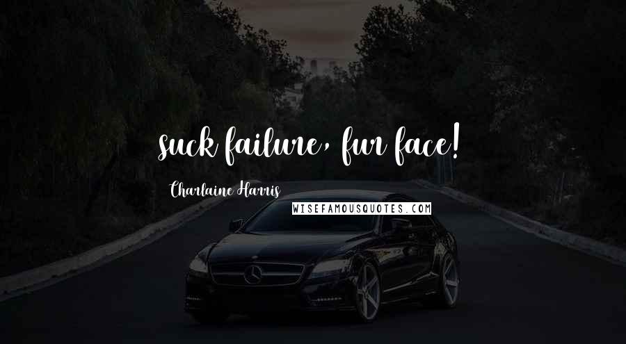 Charlaine Harris Quotes: suck failure, fur face!